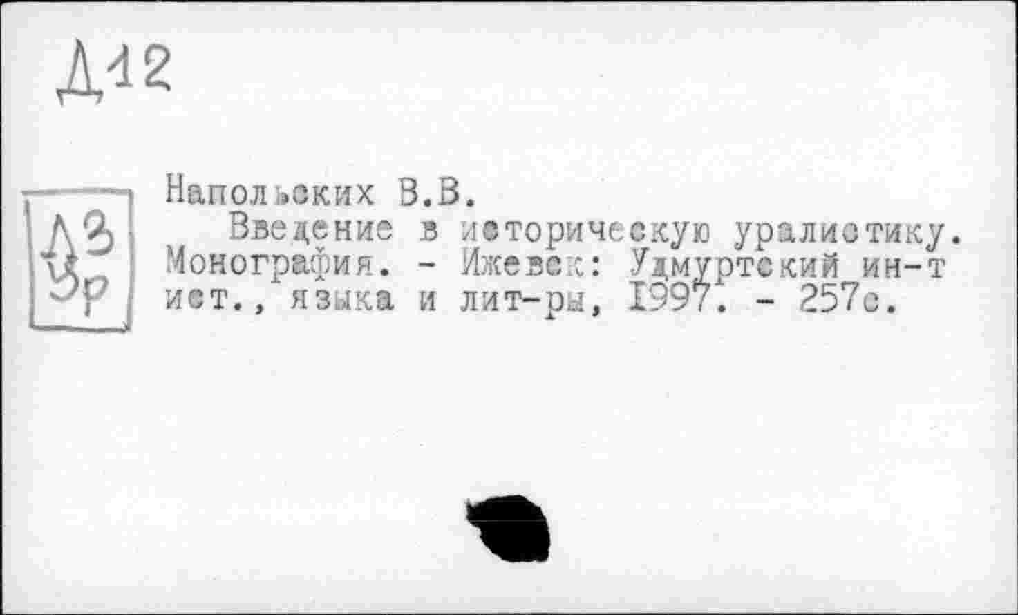 ﻿№

Напольоких В.В.
Введение в историческую уралиотику. Монография. - Ижевск: Удмуртский ин-т ист., языка и лит-ра, 1997. - 257о.